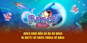 Cách Chơi Bắn Cá Ăn Xu U888 - Bí Quyết Chiến Thắng Dễ Dàng